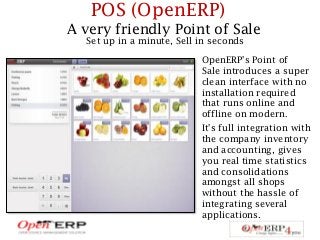 POS (OpenERP)
A very friendly Point of Sale
Set up in a minute, Sell in seconds
It's full integration with
the company inv...