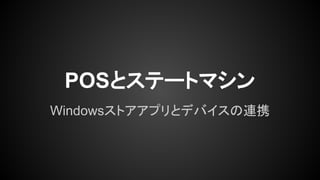 POSとステートマシン
Windowsストアアプリとデバイスの連携

 