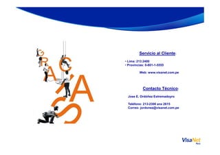 Servicio al Cliente:
• Lima: 213 2400
• Provincias: 0-801-1-5555
Web: www.visanet.com.pe
Contacto Técnico:
Jose E. Ordóñez Estremadoyro
Teléfono: 213-2300 anx 2615
Correo: jordonez@visanet.com.pe
 