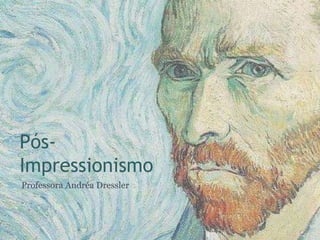Pós-
Impressionismo
Professora Andréa Dressler
 