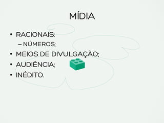 MÍDIA
•  RACIONAIS:
– NÚMEROS;
•  MEIOS DE DIVULGAÇÃO;
•  AUDIÊNCIA;
•  INÉDITO.
 