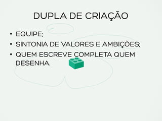DUPLA DE CRIAÇÃO
•  EQUIPE;
•  SINTONIA DE VALORES E AMBIÇÕES;
•  QUEM ESCREVE COMPLETA QUEM
DESENHA.
 