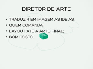 DIRETOR DE ARTE
•  TRADUZIR EM IMAGEM AS IDEIAS;
•  QUEM COMANDA:
•  LAYOUT ATÉ A ARTE-FINAL;
•  BOM GOSTO.
 