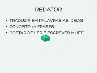 REDATOR
•  TRADUZIR EM PALAVRAS AS IDEIAS;
•  CONCEITO >>> FRASES;
•  GOSTAR DE LER E ESCREVER MUITO.
 
