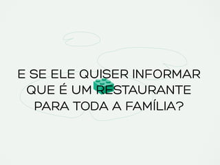 E SE ELE QUISER INFORMAR
QUE É UM RESTAURANTE
PARA TODA A FAMÍLIA?
 