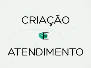CRIAÇÃO
E
ATENDIMENTO
 