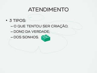 ATENDIMENTO
•  3 TIPOS:
– O QUE TENTOU SER CRIAÇÃO;
– DONO DA VERDADE;
– DOS SONHOS.
 