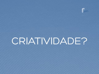 CRIATIVIDADE?
 