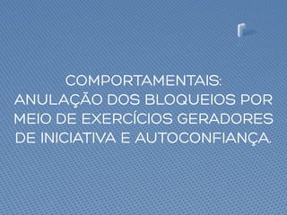 COMPORTAMENTAIS:
ANULAÇÃO DOS BLOQUEIOS POR
MEIO DE EXERCÍCIOS GERADORES
DE INICIATIVA E AUTOCONFIANÇA.
 