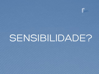 SENSIBILIDADE?
 