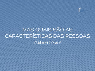 MAS QUAIS SÃO AS
CARACTERÍSTICAS DAS PESSOAS
ABERTAS?
 