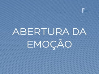 ABERTURA DA
EMOÇÃO
 