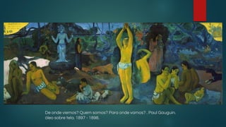 De onde viemos? Quem somos? Para onde vamos? . Paul Gauguin.
óleo sobre tela. 1897 - 1898.
 