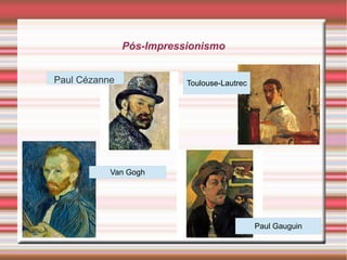 Pós-Impressionismo


Paul Cézanne              Toulouse-Lautrec




           Van Gogh




                                             Paul Gauguin
 