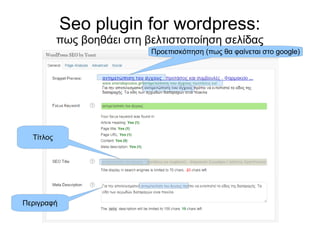 Seo plugin for wordpress: 
πως βοηθάει στη βελτιστοποίηση σελίδας 
Προεπισκόπηση (πως θα φαίνεται στο google) 
Τίτλος 
Περιγραφή 
 