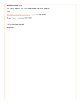 Referências Bibliográficas
DOS SANTOS FERREIRA, Jair, O que é Pós-Moderno, São Paulo, Atica 200
Sites
Www.historia.seed.pr.gov.br/conteúdo. Acessado em 02/11/2015
Google imagens – acessado em 02/11/2015
Patrícia Carreira de Carvalho
RA b87dbi-1
 