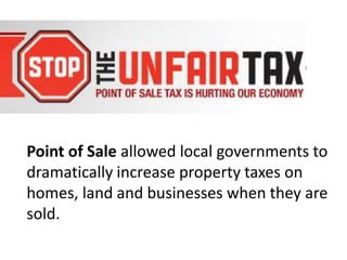 Point of Saleallowed local governments to dramatically increase property taxes on homes, land and businesses when they are sold.  