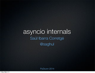 asyncio internals
Saúl Ibarra Corretgé
@saghul
PyGrunn 2014
Friday, May 9, 14
 