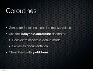 Generator functions, can also receive values
Use the @asyncio.coroutine decorator
Does extra checks in debug mode
Serves a...