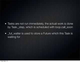 Tasks are not run immediately, the actual work is done
by Task._step, which is scheduled with loop.call_soon
_fut_waiter i...