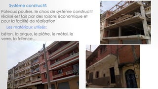Poteaux poutres, le chois de système constructif
réalisé est fais par des raisons économique et
pour la facilité de réalisation
Système constructif:
Les matériaux utilisés:
béton, la brique, le plâtre, le métal, le
verre, la faïence…
 