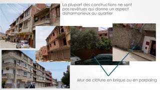 La plupart des constructions ne sont
pas revêtues qui donne un aspect
disharmonieux au quartier
Mur de clôture en brique ou en parpaing
 
