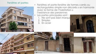 Fenêtres et portes:
• Fenêtres et porte-fenêtre de formes carrés ou
rectangulaires simple non décorés « en harmonie
avec la forme de l’habitation »
l’existance des persiennes
• Les portes principales sont :
1. Ne sont pas bien marqué.
2. Simples
3. En acier
 