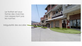 Le trottoir est sous
forme des marches
non respectant pas
les normes
Irrégularité des escalier
 