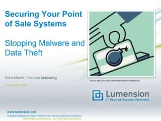 Securing Your Point
of Sale Systems
Stopping Malware and
Data Theft
Chris Merritt | Solution Marketing
Source: http://www.wired.com/threatlevel/2014/01/target-hack/

February 20, 2014

PROPRIETARY & CONFIDENTIAL - NOT FOR PUBLIC DISTRIBUTION

 