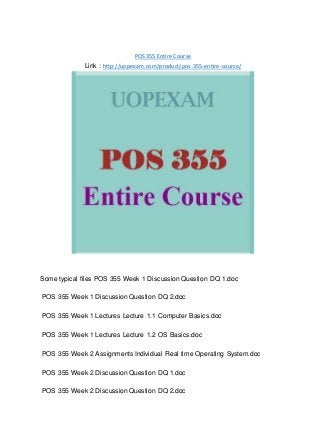 POS 355 Entire Course
Link : http://uopexam.com/product/pos-355-entire-course/
Some typical files POS 355 Week 1 Discussion Question DQ 1.doc
POS 355 Week 1 Discussion Question DQ 2.doc
POS 355 Week 1 Lectures Lecture 1.1 Computer Basics.doc
POS 355 Week 1 Lectures Lecture 1.2 OS Basics.doc
POS 355 Week 2 Assignments Individual Real time Operating System.doc
POS 355 Week 2 Discussion Question DQ 1.doc
POS 355 Week 2 Discussion Question DQ 2.doc
 