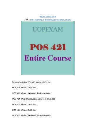 POS 421 Entire Course
Link : http://uopexam.com/product/pos-421-entire-course/
Some typical files POS 421 Week 1 DQ1.doc
POS 421 Week 1 DQ2.doc
POS 421 Week 1 Individual Assignment.doc
POS 421 Week 2 Discussion Questions DQs.doc
POS 421 Week 2 DQ1.doc
POS 421 Week 2 DQ2.doc
POS 421 Week 2 Individual Assignment.doc
 
