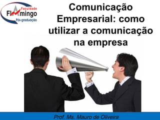Comunicação
Empresarial: como
utilizar a comunicação
na empresa

Prof. Ms. Mauro de Oliveira

 