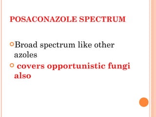 POSACONAZOLE SPECTRUM Broad spectrum like other azoles covers opportunistic fungi also  