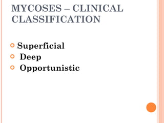 MYCOSES  –  CLINICAL CLASSIFICATION Superficial Deep Opportunistic 