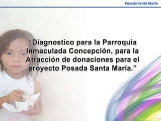 Posada Santa Maria “Diagnostico para la Parroquia Inmaculada Concepción, para la Atracción de donaciones para el proyecto Posada Santa María.” 