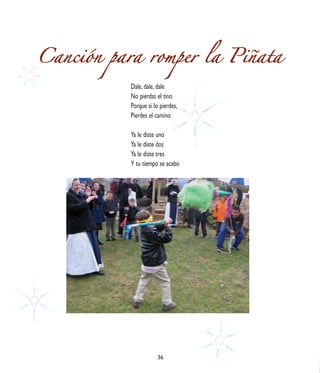 Canción para romper la Piñata
           Dale, dale, dale
           No pierdas el tino
           Porque si lo pierdes,
           Pierdes el camino

           Ya le diste uno
           Ya le diste dos
           Ya le diste tres
           Y tu tiempo se acabo




                       36
 