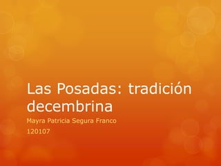 Las Posadas: tradición
decembrina
Mayra Patricia Segura Franco
120107
 