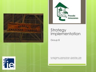 Strategy
Implementation
Group B




Kundan Baduri – Mariana Penzini – Daniel Pires – Holly
Ann Wright – Shaheen Samavati – Bertrand Rousseau
 