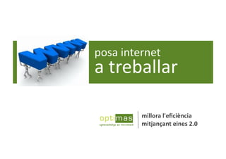 posa	
  internet	
  	
  
a	
  treballar	
  

               millora	
  l'eﬁciència	
  
               mitjançant	
  eines	
  2.0	
  
 