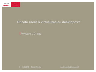 Chcete začať s virtualizáciou desktopov?


 | Vmware VDI day




 l   24.6.2010   Martin Gucký   martin.gucky@posam.sk
 