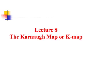 Lecture 8
The Karnaugh Map or K-map
 