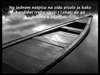 Na jednom natpisu na zidu pisalo je kako
kandidat treba sjesti i č ekati da ga
pozovu u odjeljak.

 