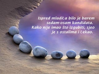 Ispred mladić a bilo je barem
sedam-osam kandidata.
Kako nije imao što izgubiti, sjeo
je s ostalima i č ekao.

 