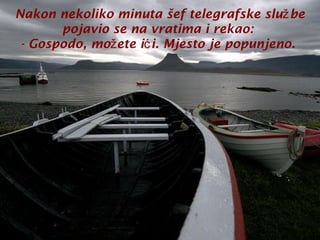 Nakon nekoliko minuta šef telegrafske služ be
pojavio se na vratima i rekao:
- Gospodo, možete ić i. Mjesto je popunjeno.

 