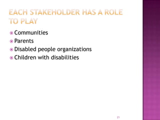  Communities
 Parents
 Disabled people organizations
 Children with disabilities




                                  21
 