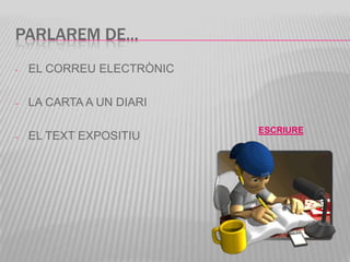 PARLAREM DE...
-   EL CORREU ELECTRÒNIC

-   LA CARTA A UN DIARI

                           ESCRIURE
-   EL TEXT EXPOSITIU
 