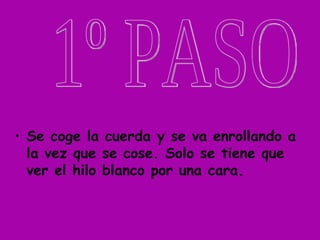 • Se coge la cuerda y se va enrollando a
  la vez que se cose. Solo se tiene que
  ver el hilo blanco por una cara.
 