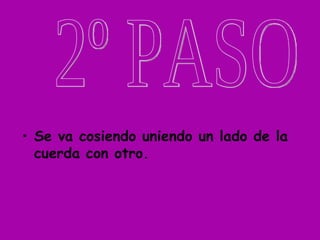 • Se va cosiendo uniendo un lado de la
  cuerda con otro.
 