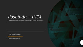 Posbindu – PTM
(Pos Pembinaan Terpadu – Penyakit Tidak Menular)
I Putu Cahya Legawa
haridiva@protonmail.com
Puskesmas Imogiri I
 