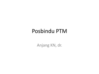 Posbindu PTM

 Anjang KN, dr.
 